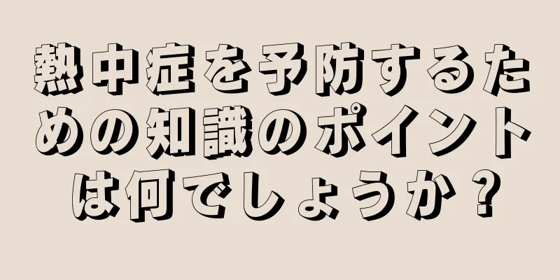 熱中症を予防するための知識のポイントは何でしょうか？