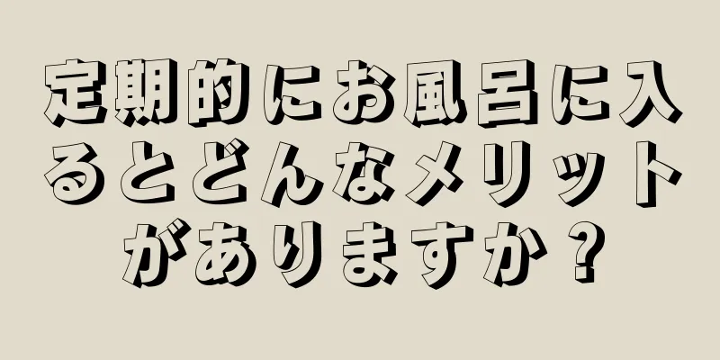 定期的にお風呂に入るとどんなメリットがありますか？