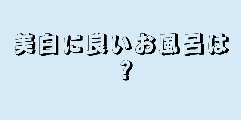 美白に良いお風呂は？