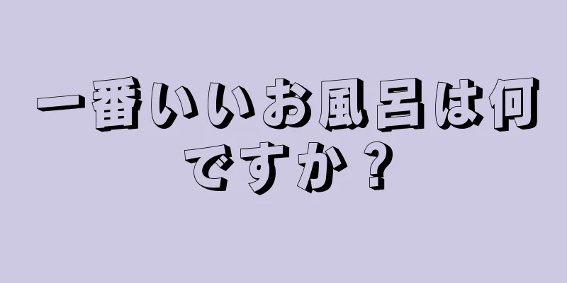 一番いいお風呂は何ですか？