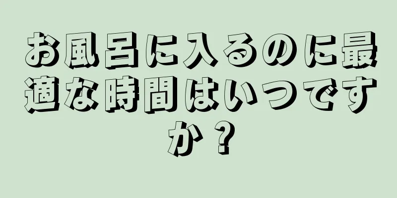 お風呂に入るのに最適な時間はいつですか？