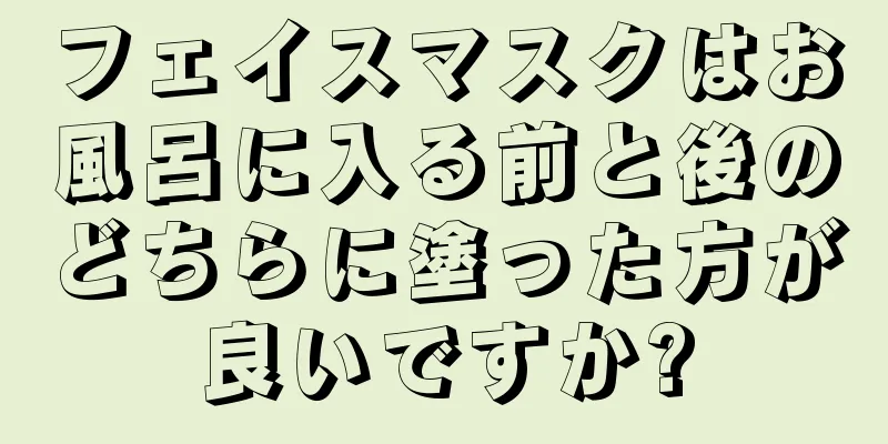 フェイスマスクはお風呂に入る前と後のどちらに塗った方が良いですか?