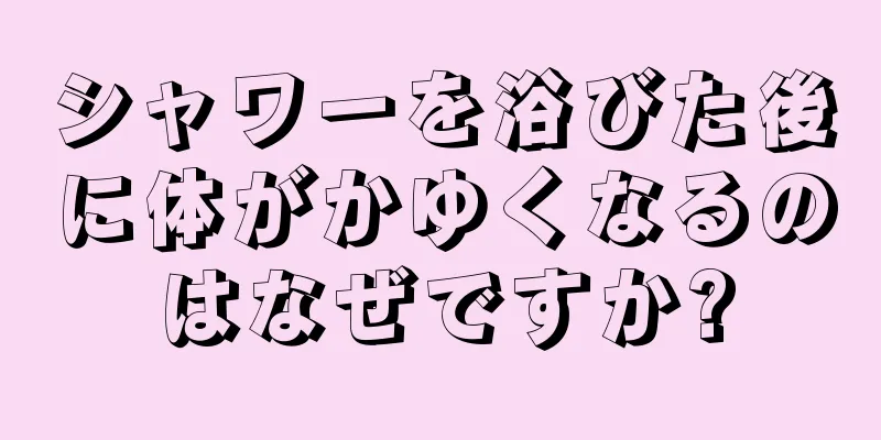 シャワーを浴びた後に体がかゆくなるのはなぜですか?