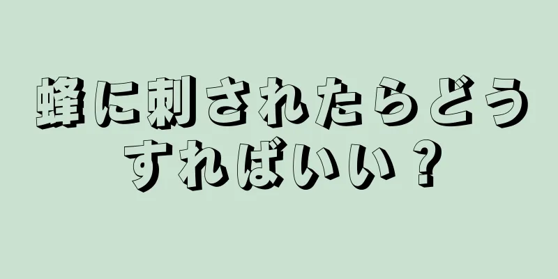 蜂に刺されたらどうすればいい？