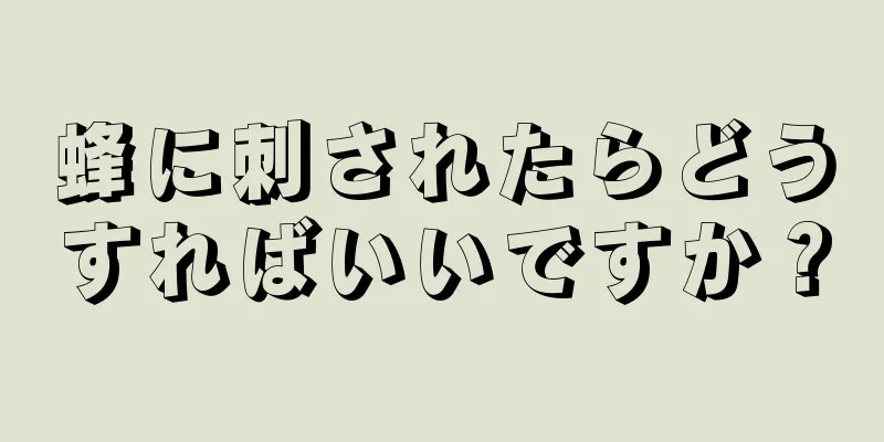 蜂に刺されたらどうすればいいですか？