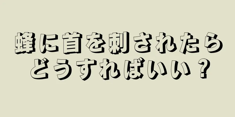 蜂に首を刺されたらどうすればいい？