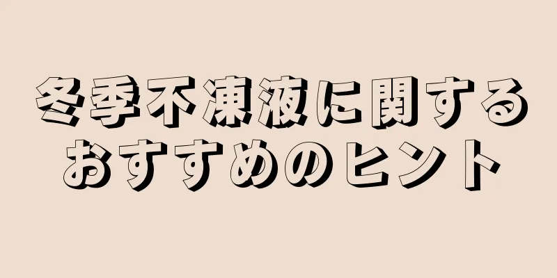 冬季不凍液に関するおすすめのヒント