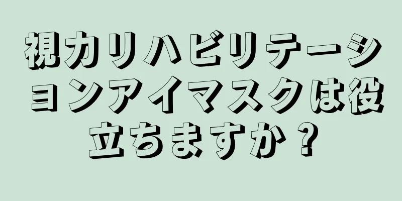 視力リハビリテーションアイマスクは役立ちますか？