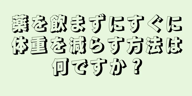 薬を飲まずにすぐに体重を減らす方法は何ですか？