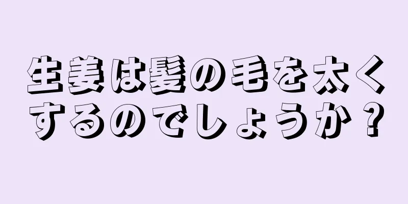 生姜は髪の毛を太くするのでしょうか？