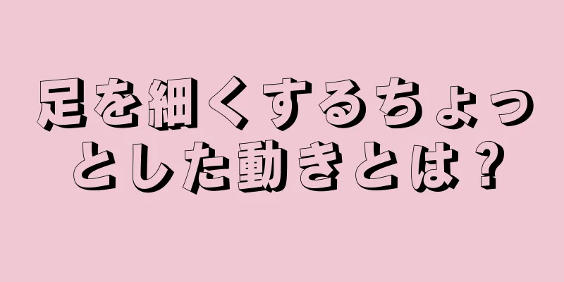 足を細くするちょっとした動きとは？