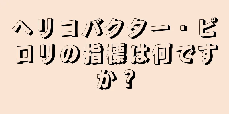 ヘリコバクター・ピロリの指標は何ですか？