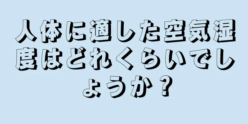 人体に適した空気湿度はどれくらいでしょうか？