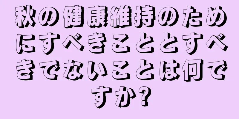 秋の健康維持のためにすべきこととすべきでないことは何ですか?