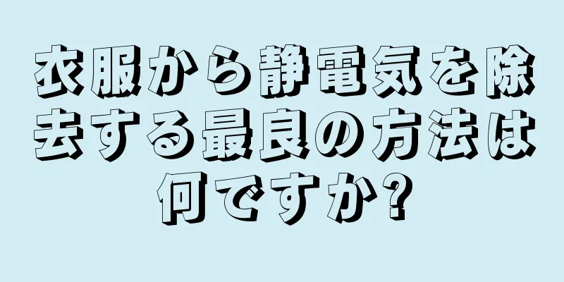 衣服から静電気を除去する最良の方法は何ですか?