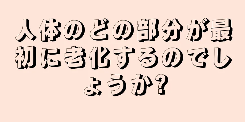 人体のどの部分が最初に老化するのでしょうか?