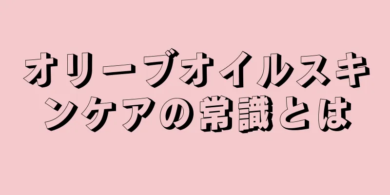 オリーブオイルスキンケアの常識とは