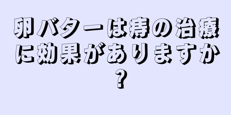 卵バターは痔の治療に効果がありますか？