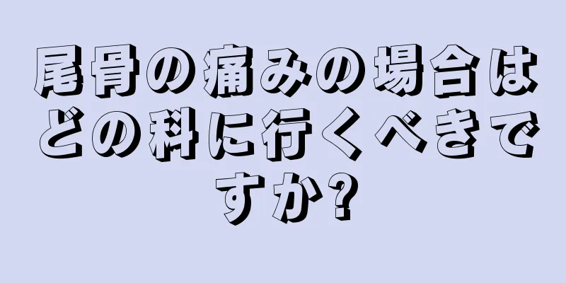 尾骨の痛みの場合はどの科に行くべきですか?