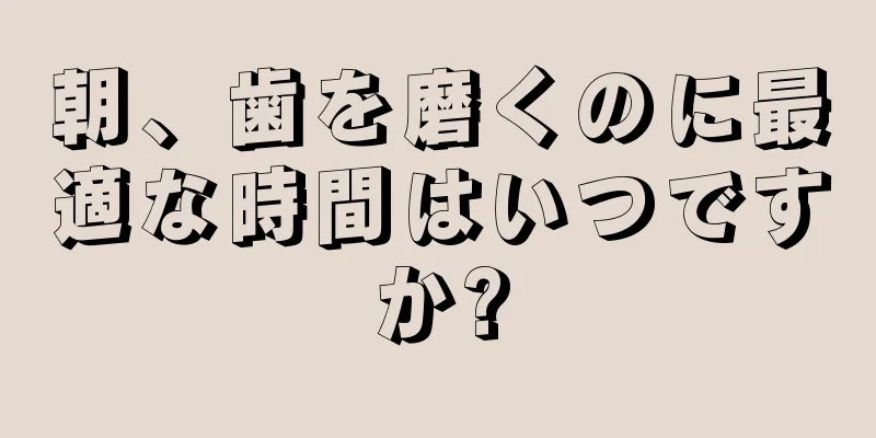 朝、歯を磨くのに最適な時間はいつですか?