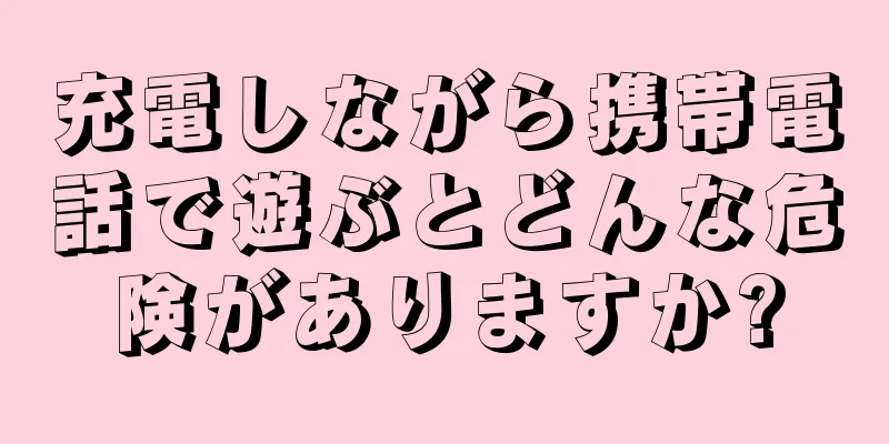 充電しながら携帯電話で遊ぶとどんな危険がありますか?