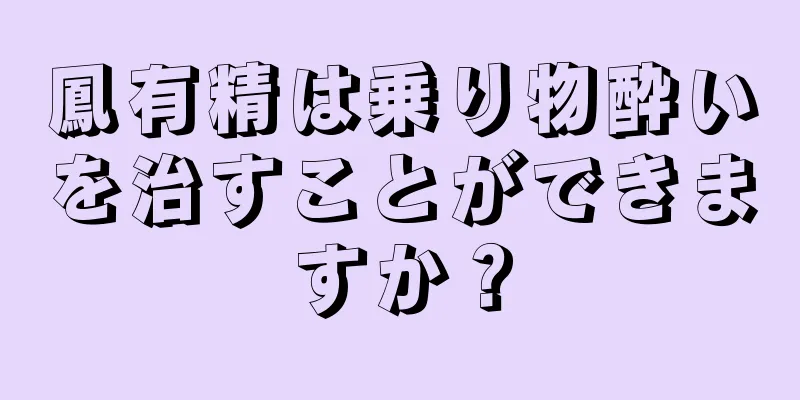 鳳有精は乗り物酔いを治すことができますか？