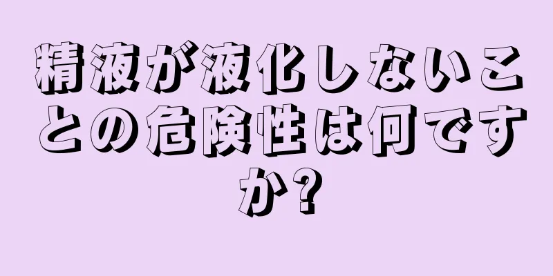 精液が液化しないことの危険性は何ですか?