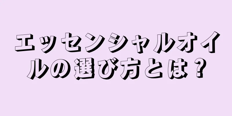 エッセンシャルオイルの選び方とは？