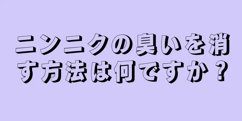 ニンニクの臭いを消す方法は何ですか？