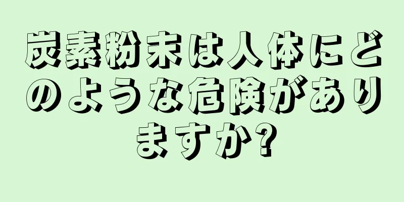 炭素粉末は人体にどのような危険がありますか?