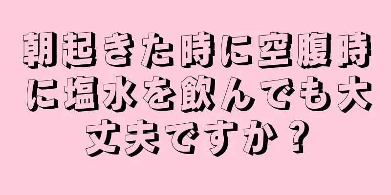 朝起きた時に空腹時に塩水を飲んでも大丈夫ですか？