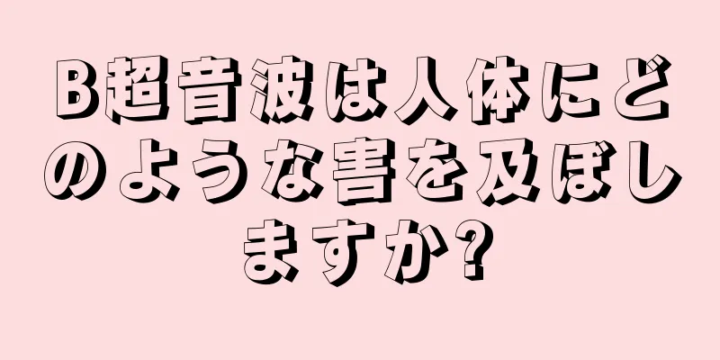 B超音波は人体にどのような害を及ぼしますか?