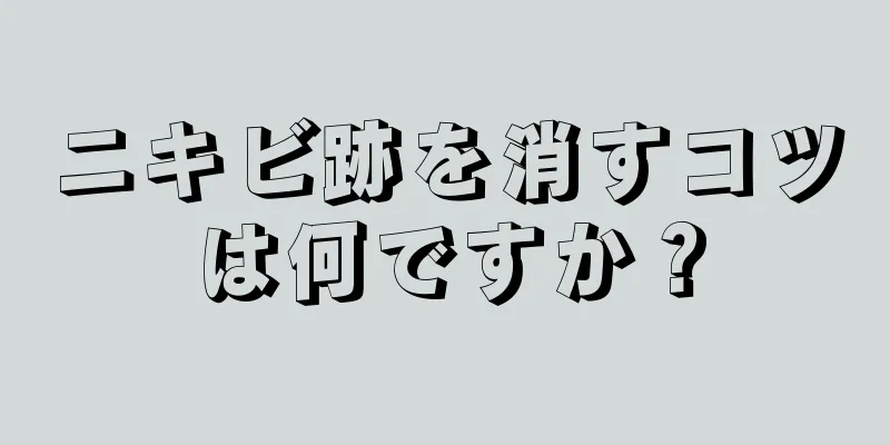 ニキビ跡を消すコツは何ですか？