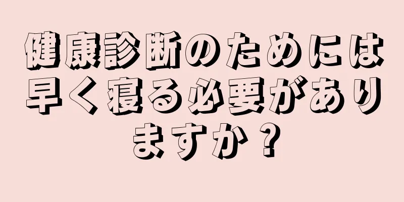 健康診断のためには早く寝る必要がありますか？