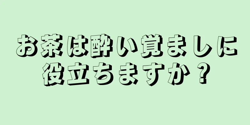 お茶は酔い覚ましに役立ちますか？