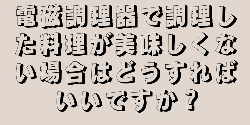 電磁調理器で調理した料理が美味しくない場合はどうすればいいですか？