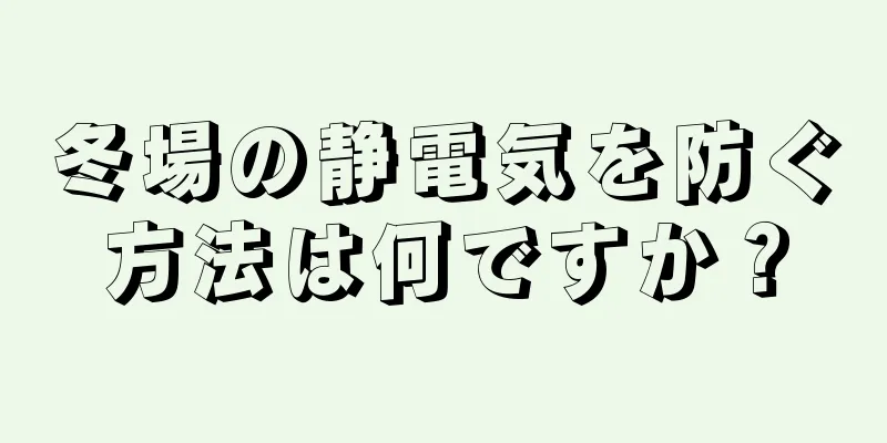 冬場の静電気を防ぐ方法は何ですか？