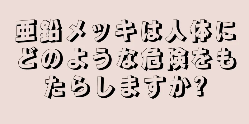 亜鉛メッキは人体にどのような危険をもたらしますか?