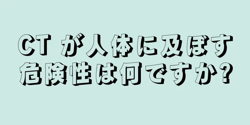 CT が人体に及ぼす危険性は何ですか?