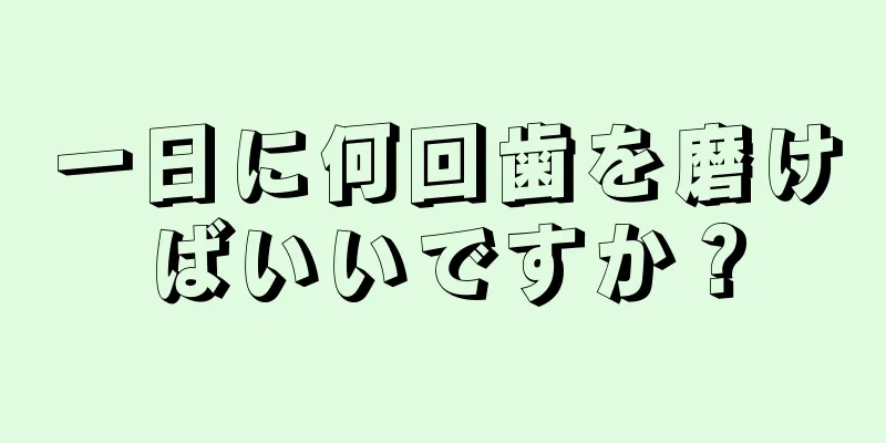 一日に何回歯を磨けばいいですか？