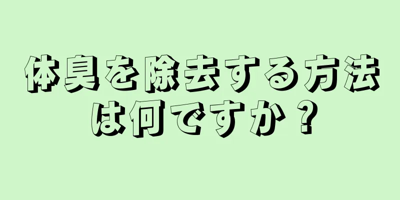 体臭を除去する方法は何ですか？