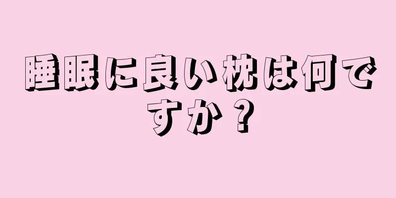 睡眠に良い枕は何ですか？