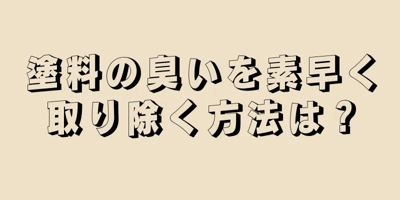 塗料の臭いを素早く取り除く方法は？