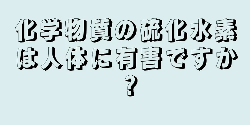 化学物質の硫化水素は人体に有害ですか？