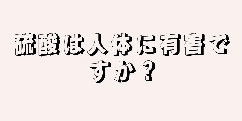 硫酸は人体に有害ですか？