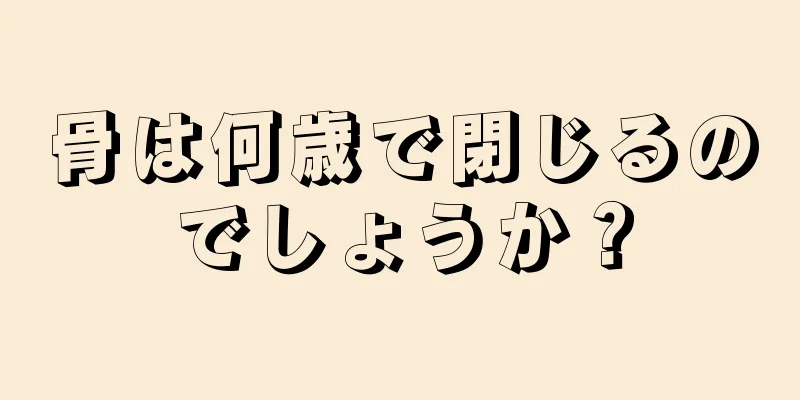 骨は何歳で閉じるのでしょうか？