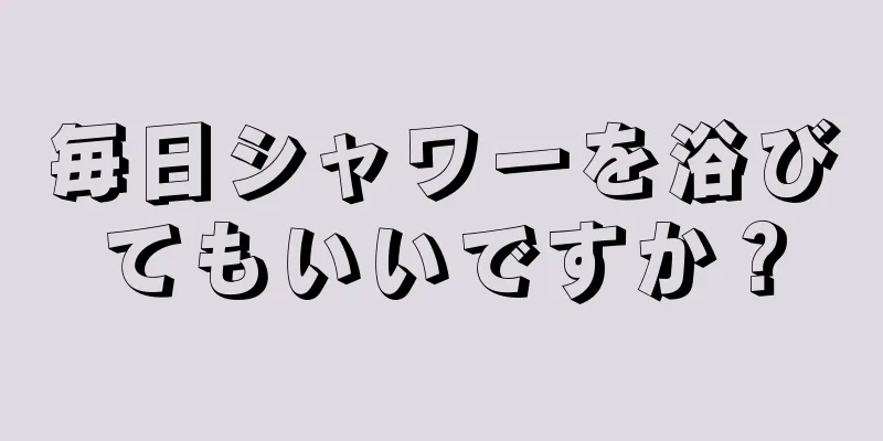 毎日シャワーを浴びてもいいですか？