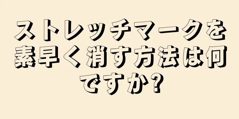 ストレッチマークを素早く消す方法は何ですか?