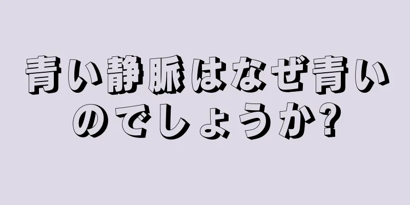 青い静脈はなぜ青いのでしょうか?