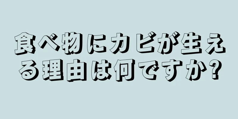 食べ物にカビが生える理由は何ですか?